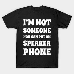 I'm Not Someone You Can Put On Speaker Phone. Snarky Sarcastic Comment. T-Shirt